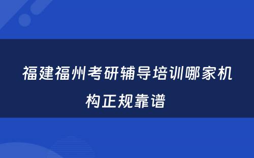 福建福州考研辅导培训哪家机构正规靠谱 