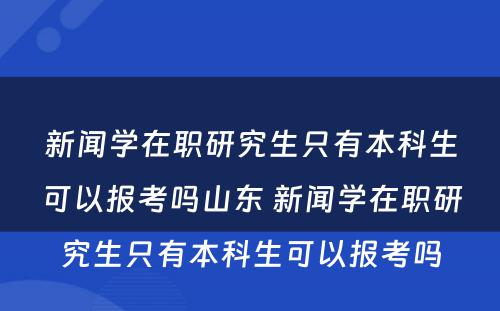 新闻学在职研究生只有本科生可以报考吗山东 新闻学在职研究生只有本科生可以报考吗