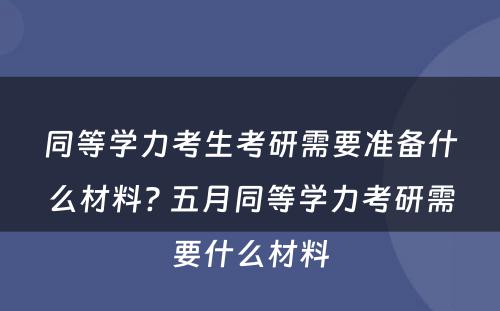 同等学力考生考研需要准备什么材料? 五月同等学力考研需要什么材料