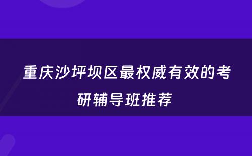 重庆沙坪坝区最权威有效的考研辅导班推荐 