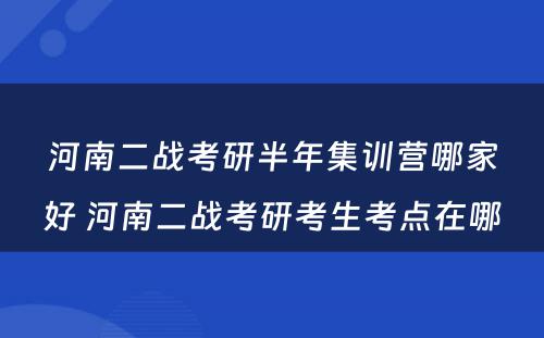 河南二战考研半年集训营哪家好 河南二战考研考生考点在哪