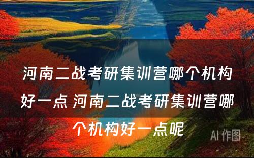 河南二战考研集训营哪个机构好一点 河南二战考研集训营哪个机构好一点呢