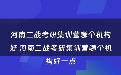 河南二战考研集训营哪个机构好 河南二战考研集训营哪个机构好一点