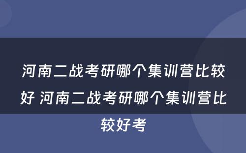 河南二战考研哪个集训营比较好 河南二战考研哪个集训营比较好考