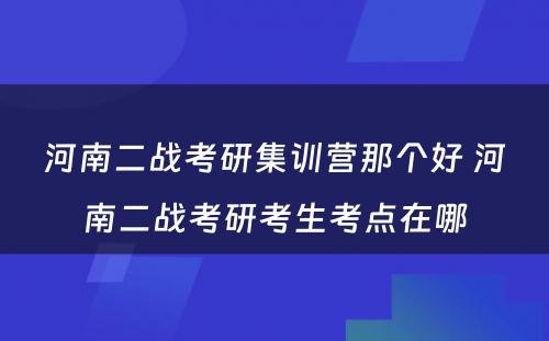 河南二战考研集训营那个好 河南二战考研考生考点在哪