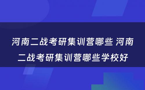 河南二战考研集训营哪些 河南二战考研集训营哪些学校好