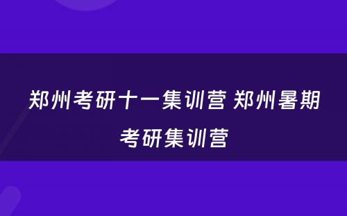 郑州考研十一集训营 郑州暑期考研集训营