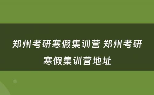 郑州考研寒假集训营 郑州考研寒假集训营地址