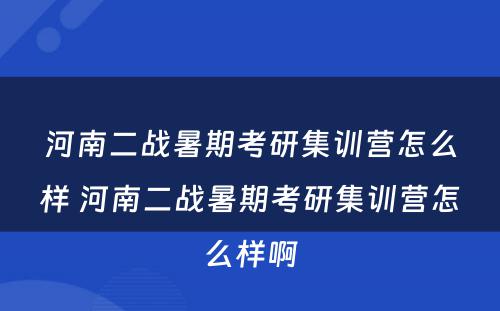 河南二战暑期考研集训营怎么样 河南二战暑期考研集训营怎么样啊