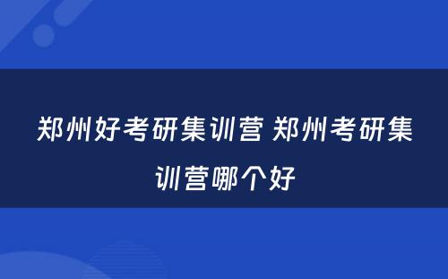 郑州好考研集训营 郑州考研集训营哪个好