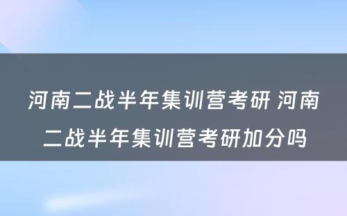 河南二战半年集训营考研 河南二战半年集训营考研加分吗