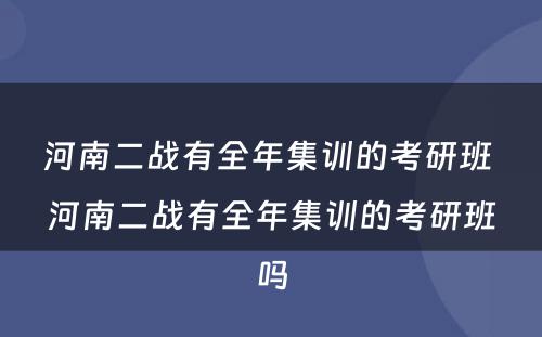 河南二战有全年集训的考研班 河南二战有全年集训的考研班吗