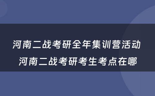 河南二战考研全年集训营活动 河南二战考研考生考点在哪