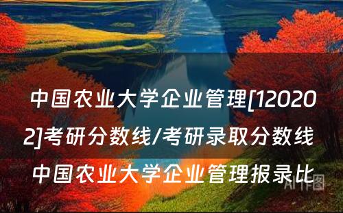 中国农业大学企业管理[120202]考研分数线/考研录取分数线 中国农业大学企业管理报录比