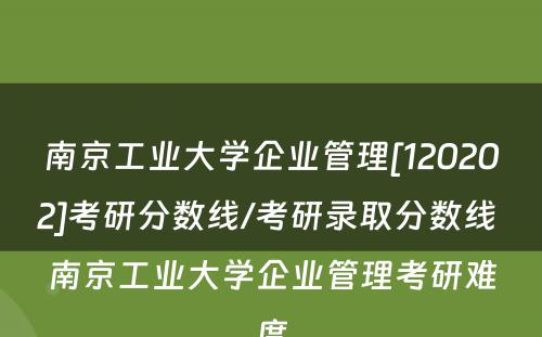 南京工业大学企业管理[120202]考研分数线/考研录取分数线 南京工业大学企业管理考研难度