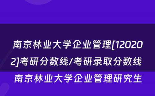 南京林业大学企业管理[120202]考研分数线/考研录取分数线 南京林业大学企业管理研究生