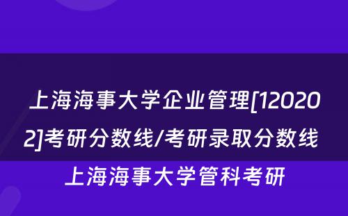 上海海事大学企业管理[120202]考研分数线/考研录取分数线 上海海事大学管科考研