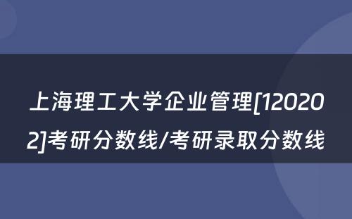 上海理工大学企业管理[120202]考研分数线/考研录取分数线