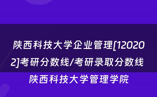 陕西科技大学企业管理[120202]考研分数线/考研录取分数线 陕西科技大学管理学院