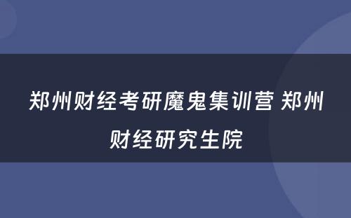 郑州财经考研魔鬼集训营 郑州财经研究生院