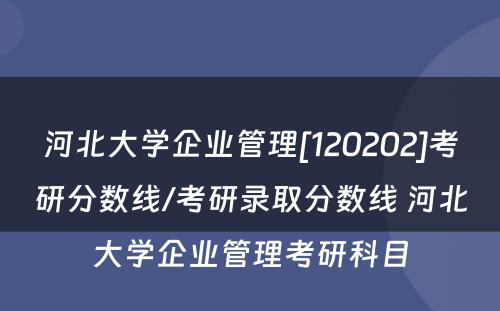 河北大学企业管理[120202]考研分数线/考研录取分数线 河北大学企业管理考研科目