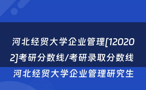 河北经贸大学企业管理[120202]考研分数线/考研录取分数线 河北经贸大学企业管理研究生