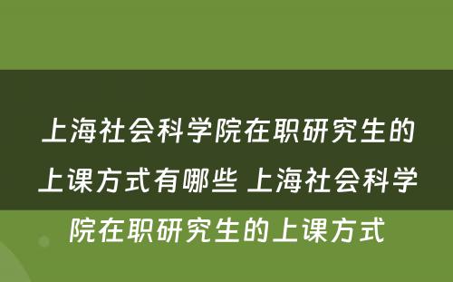 上海社会科学院在职研究生的上课方式有哪些 上海社会科学院在职研究生的上课方式