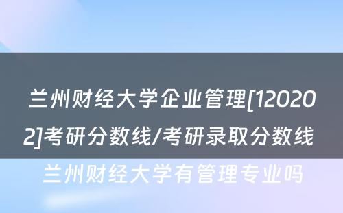 兰州财经大学企业管理[120202]考研分数线/考研录取分数线 兰州财经大学有管理专业吗