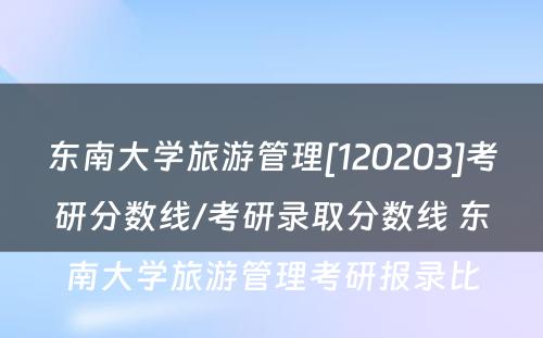 东南大学旅游管理[120203]考研分数线/考研录取分数线 东南大学旅游管理考研报录比