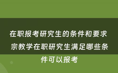 在职报考研究生的条件和要求 宗教学在职研究生满足哪些条件可以报考