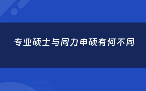  专业硕士与同力申硕有何不同