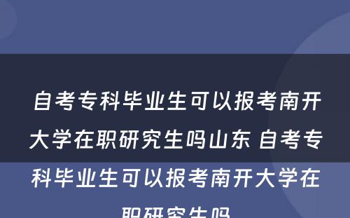 自考专科毕业生可以报考南开大学在职研究生吗山东 自考专科毕业生可以报考南开大学在职研究生吗