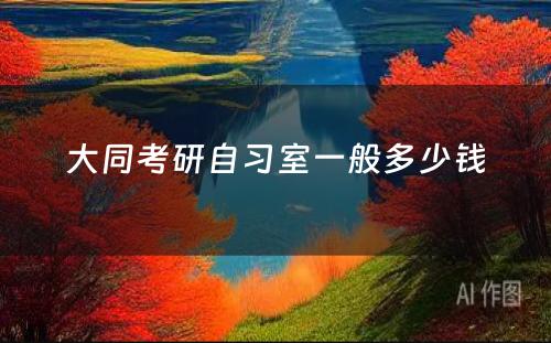 大同考研自习室一般多少钱