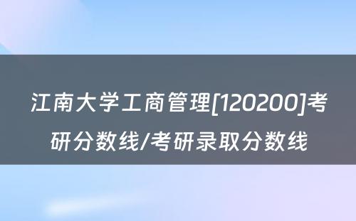 江南大学工商管理[120200]考研分数线/考研录取分数线