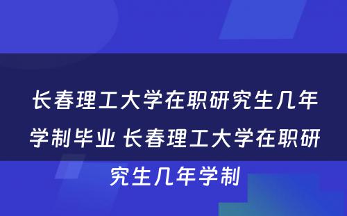 长春理工大学在职研究生几年学制毕业 长春理工大学在职研究生几年学制