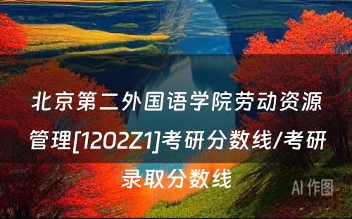 北京第二外国语学院劳动资源管理[1202Z1]考研分数线/考研录取分数线