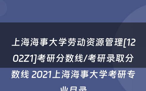 上海海事大学劳动资源管理[1202Z1]考研分数线/考研录取分数线 2021上海海事大学考研专业目录