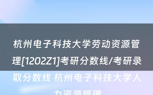 杭州电子科技大学劳动资源管理[1202Z1]考研分数线/考研录取分数线 杭州电子科技大学人力资源管理