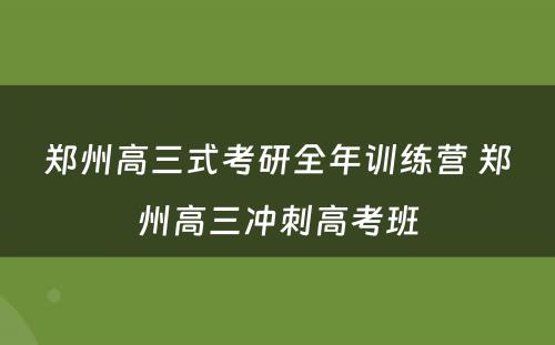 郑州高三式考研全年训练营 郑州高三冲刺高考班