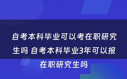 自考本科毕业可以考在职研究生吗 自考本科毕业3年可以报在职研究生吗