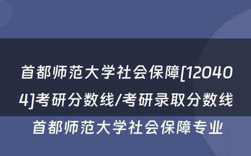 首都师范大学社会保障[120404]考研分数线/考研录取分数线 首都师范大学社会保障专业