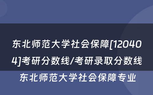 东北师范大学社会保障[120404]考研分数线/考研录取分数线 东北师范大学社会保障专业