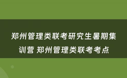 郑州管理类联考研究生暑期集训营 郑州管理类联考考点