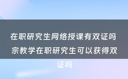 在职研究生网络授课有双证吗 宗教学在职研究生可以获得双证吗