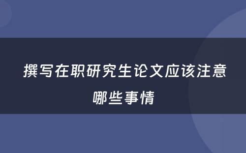  撰写在职研究生论文应该注意哪些事情