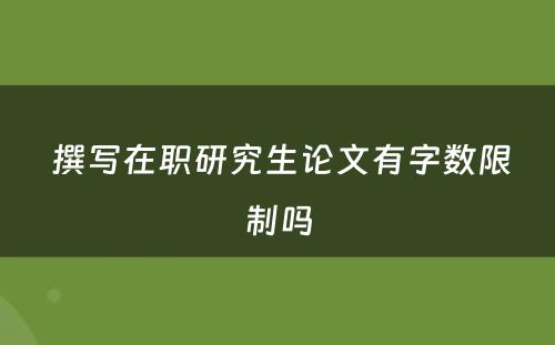  撰写在职研究生论文有字数限制吗