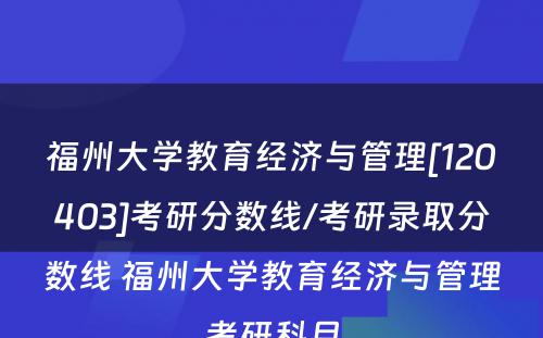 福州大学教育经济与管理[120403]考研分数线/考研录取分数线 福州大学教育经济与管理考研科目