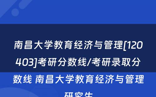 南昌大学教育经济与管理[120403]考研分数线/考研录取分数线 南昌大学教育经济与管理研究生