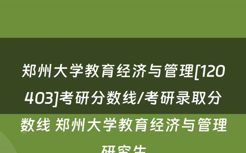 郑州大学教育经济与管理[120403]考研分数线/考研录取分数线 郑州大学教育经济与管理研究生