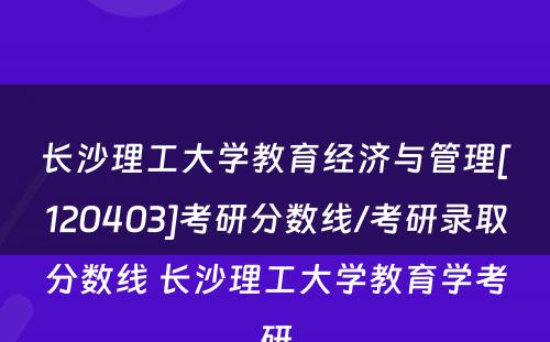 长沙理工大学教育经济与管理[120403]考研分数线/考研录取分数线 长沙理工大学教育学考研